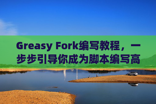 Greasy Fork编写教程，一步步引导你成为脚本编写高手